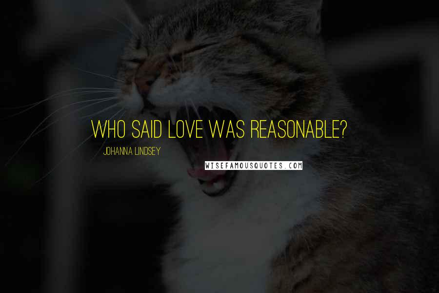 Johanna Lindsey Quotes: Who said love was reasonable?