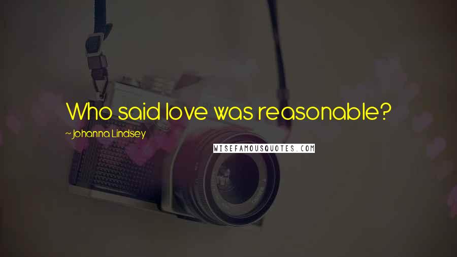 Johanna Lindsey Quotes: Who said love was reasonable?