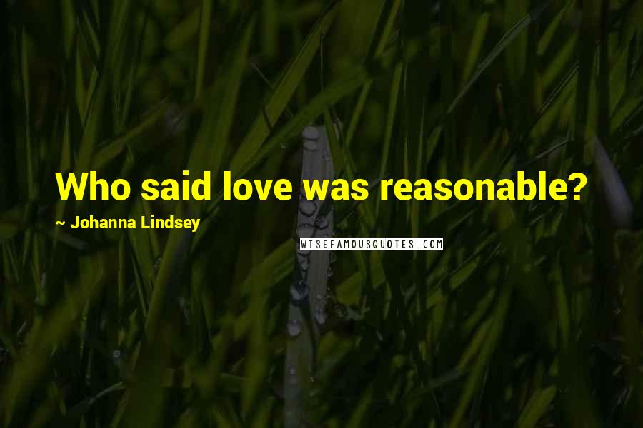 Johanna Lindsey Quotes: Who said love was reasonable?