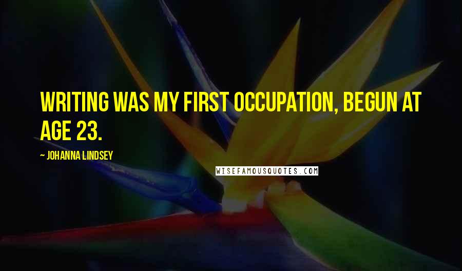 Johanna Lindsey Quotes: Writing was my first occupation, begun at age 23.