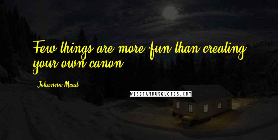 Johanna Mead Quotes: Few things are more fun than creating your own canon.