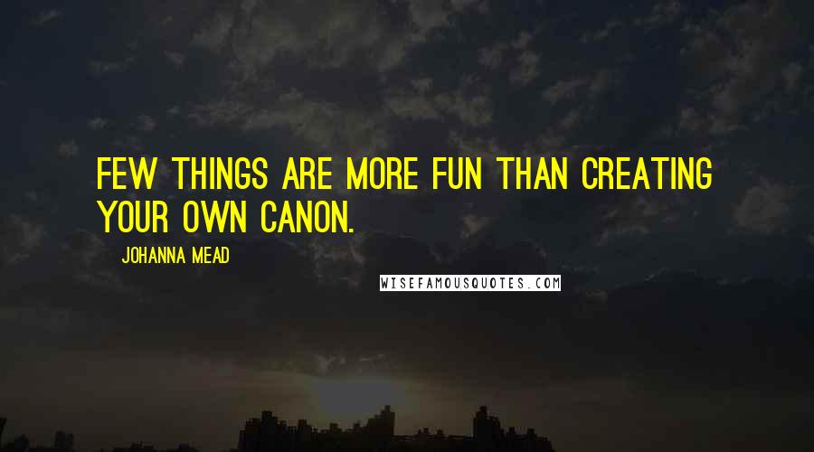 Johanna Mead Quotes: Few things are more fun than creating your own canon.