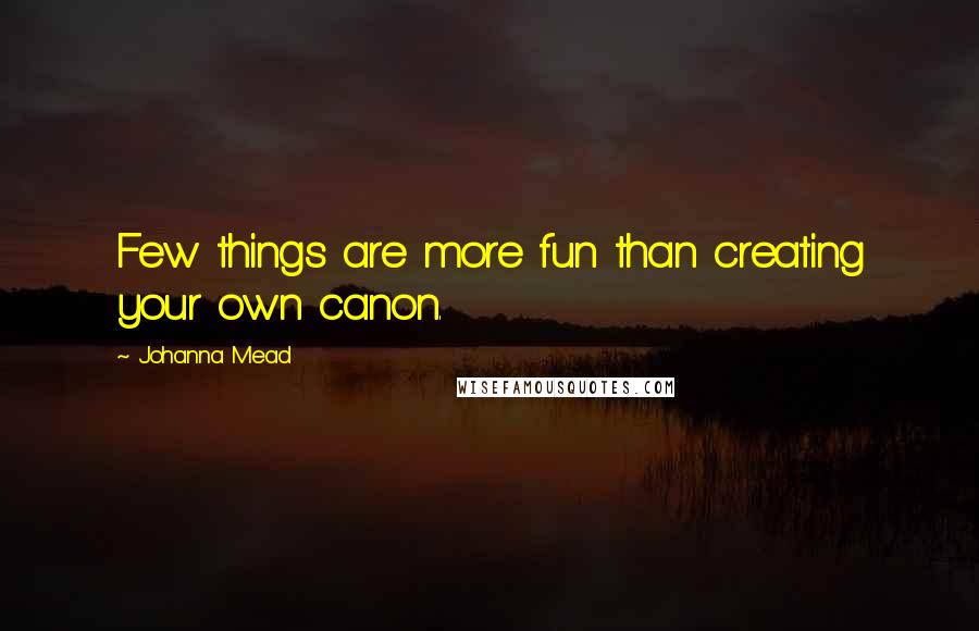 Johanna Mead Quotes: Few things are more fun than creating your own canon.