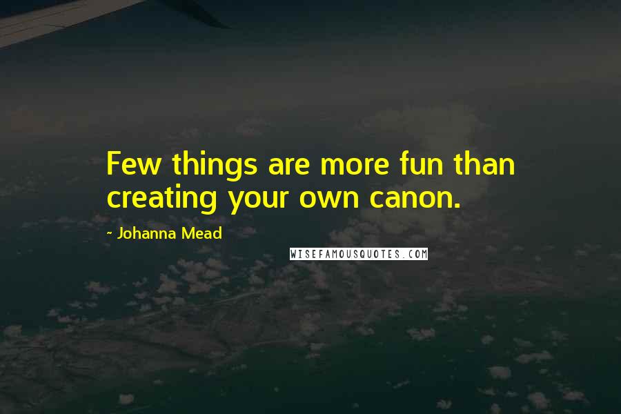 Johanna Mead Quotes: Few things are more fun than creating your own canon.