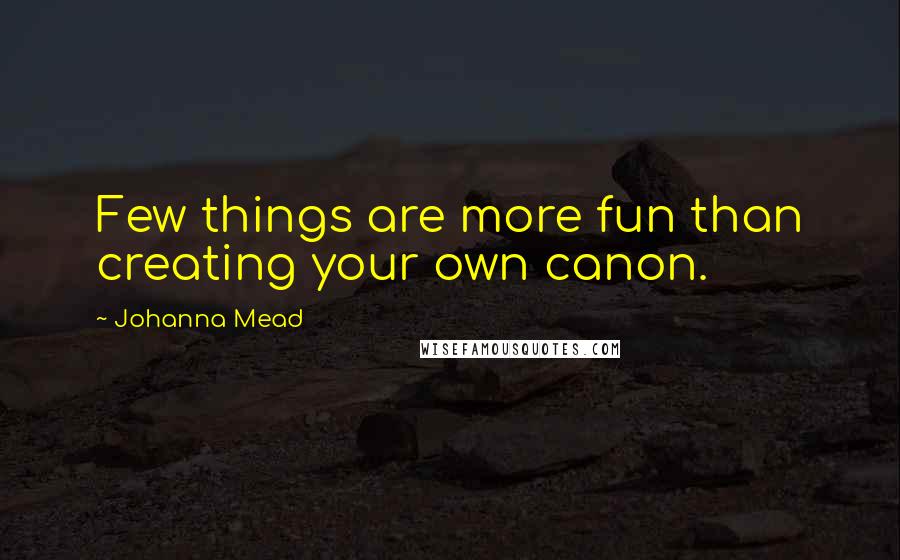 Johanna Mead Quotes: Few things are more fun than creating your own canon.