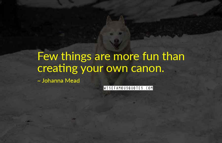 Johanna Mead Quotes: Few things are more fun than creating your own canon.