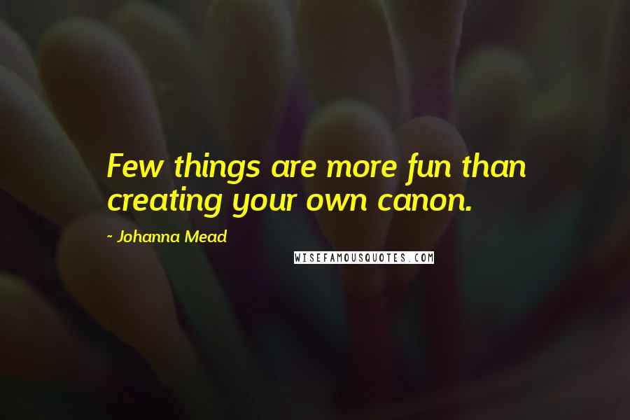 Johanna Mead Quotes: Few things are more fun than creating your own canon.