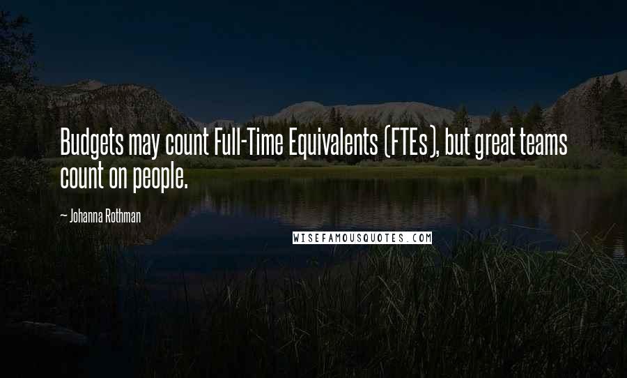 Johanna Rothman Quotes: Budgets may count Full-Time Equivalents (FTEs), but great teams count on people.