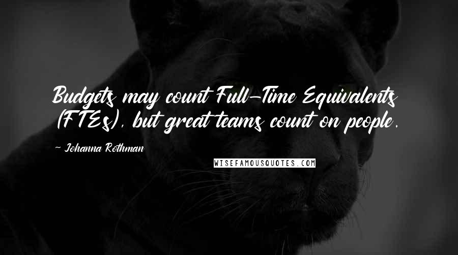 Johanna Rothman Quotes: Budgets may count Full-Time Equivalents (FTEs), but great teams count on people.