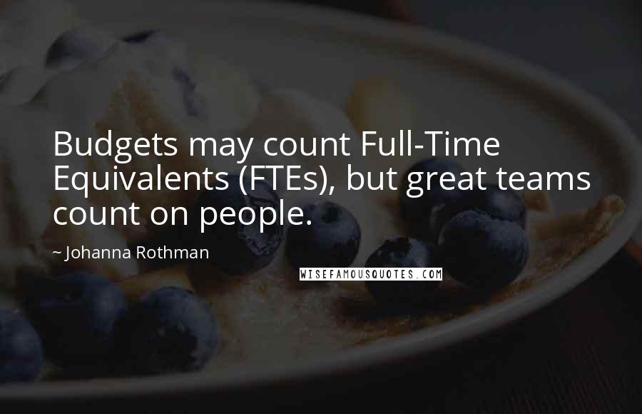 Johanna Rothman Quotes: Budgets may count Full-Time Equivalents (FTEs), but great teams count on people.