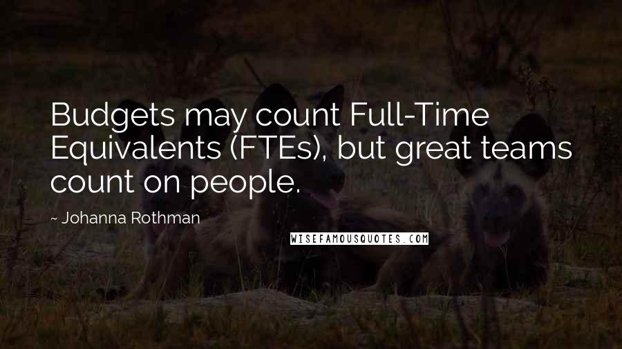 Johanna Rothman Quotes: Budgets may count Full-Time Equivalents (FTEs), but great teams count on people.