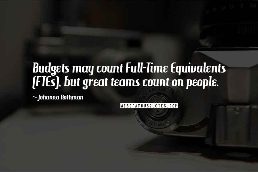 Johanna Rothman Quotes: Budgets may count Full-Time Equivalents (FTEs), but great teams count on people.