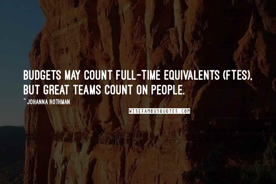 Johanna Rothman Quotes: Budgets may count Full-Time Equivalents (FTEs), but great teams count on people.