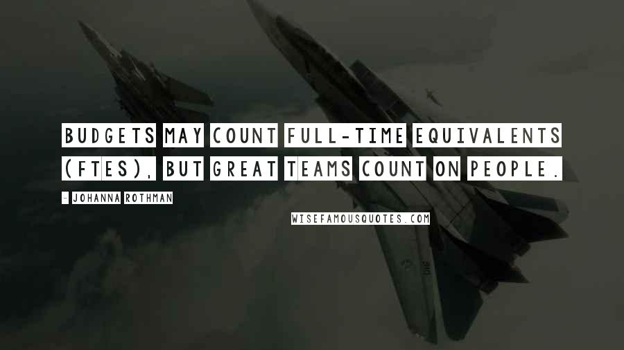 Johanna Rothman Quotes: Budgets may count Full-Time Equivalents (FTEs), but great teams count on people.
