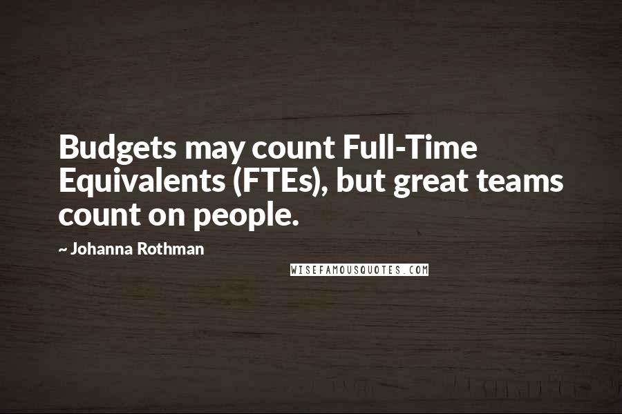 Johanna Rothman Quotes: Budgets may count Full-Time Equivalents (FTEs), but great teams count on people.