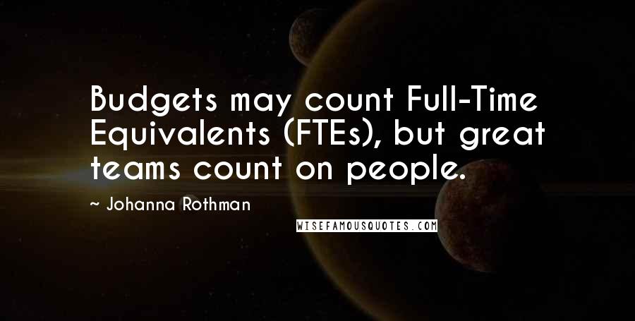 Johanna Rothman Quotes: Budgets may count Full-Time Equivalents (FTEs), but great teams count on people.