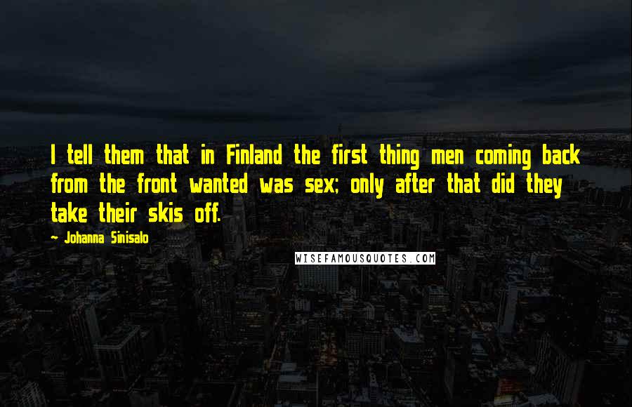 Johanna Sinisalo Quotes: I tell them that in Finland the first thing men coming back from the front wanted was sex; only after that did they take their skis off.