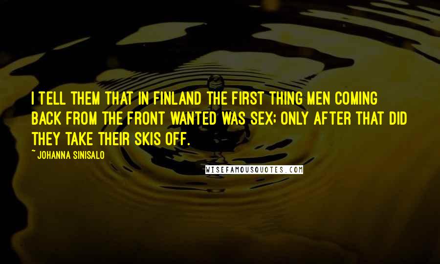 Johanna Sinisalo Quotes: I tell them that in Finland the first thing men coming back from the front wanted was sex; only after that did they take their skis off.