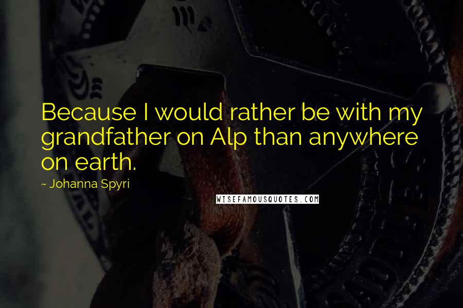 Johanna Spyri Quotes: Because I would rather be with my grandfather on Alp than anywhere on earth.