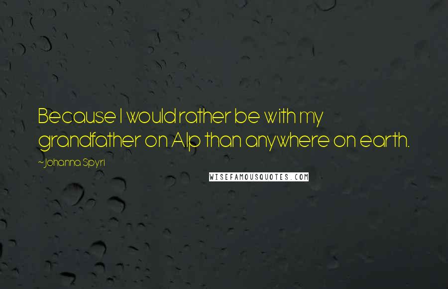 Johanna Spyri Quotes: Because I would rather be with my grandfather on Alp than anywhere on earth.