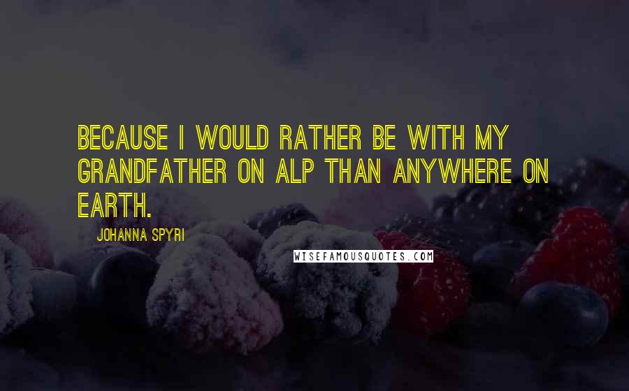 Johanna Spyri Quotes: Because I would rather be with my grandfather on Alp than anywhere on earth.