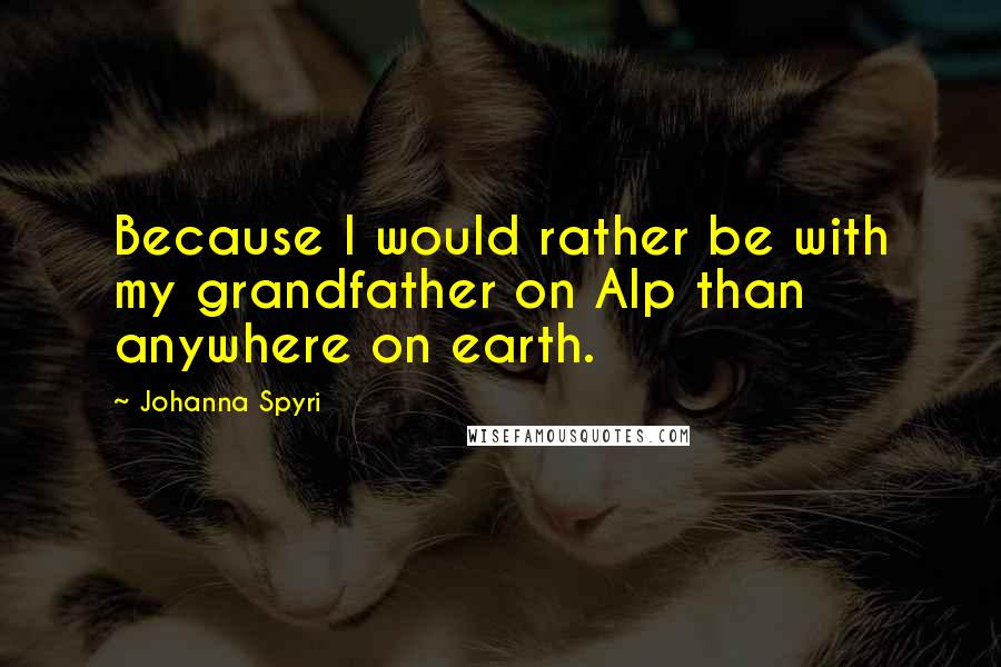 Johanna Spyri Quotes: Because I would rather be with my grandfather on Alp than anywhere on earth.