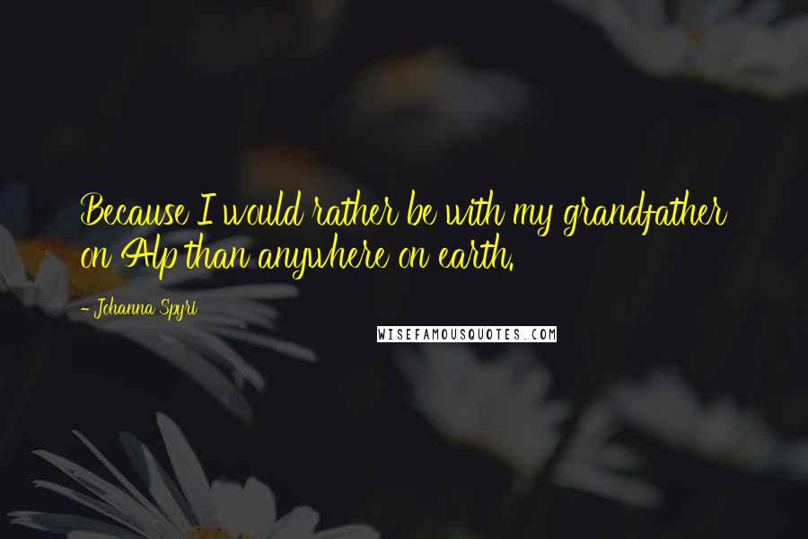 Johanna Spyri Quotes: Because I would rather be with my grandfather on Alp than anywhere on earth.