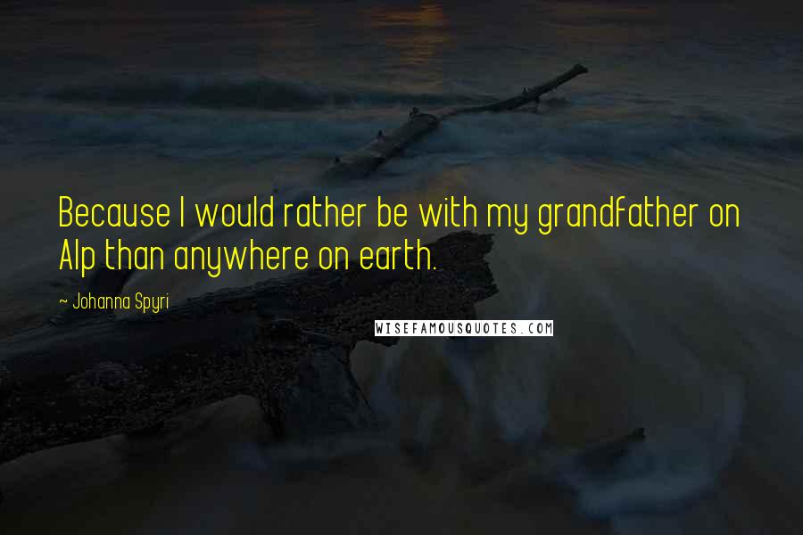 Johanna Spyri Quotes: Because I would rather be with my grandfather on Alp than anywhere on earth.