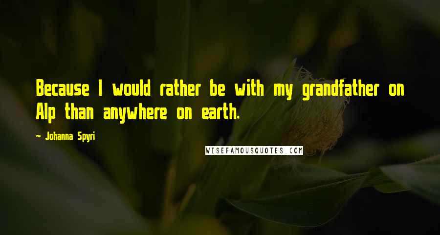 Johanna Spyri Quotes: Because I would rather be with my grandfather on Alp than anywhere on earth.