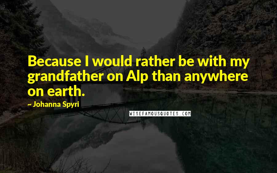 Johanna Spyri Quotes: Because I would rather be with my grandfather on Alp than anywhere on earth.