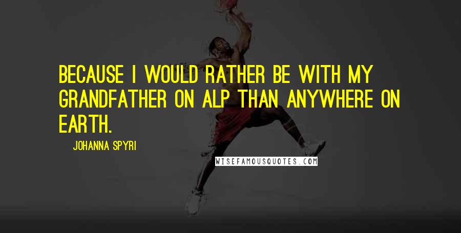 Johanna Spyri Quotes: Because I would rather be with my grandfather on Alp than anywhere on earth.