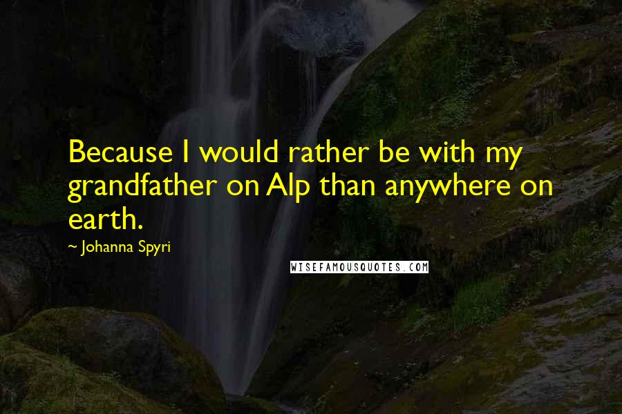 Johanna Spyri Quotes: Because I would rather be with my grandfather on Alp than anywhere on earth.