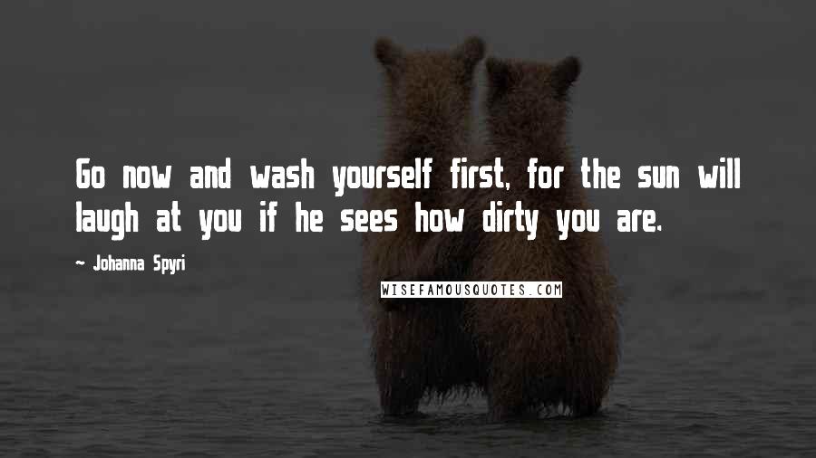 Johanna Spyri Quotes: Go now and wash yourself first, for the sun will laugh at you if he sees how dirty you are.