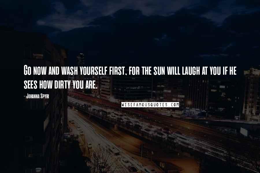 Johanna Spyri Quotes: Go now and wash yourself first, for the sun will laugh at you if he sees how dirty you are.