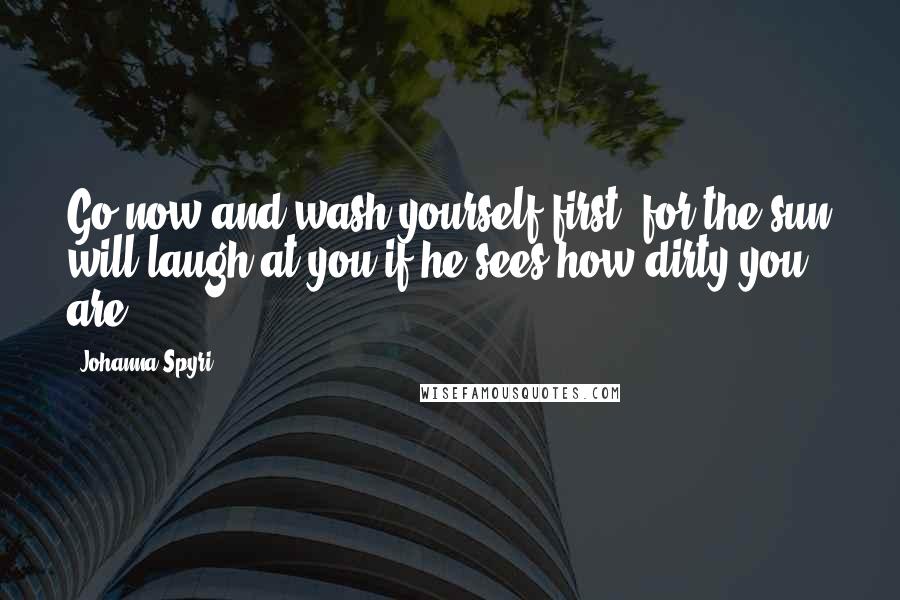 Johanna Spyri Quotes: Go now and wash yourself first, for the sun will laugh at you if he sees how dirty you are.