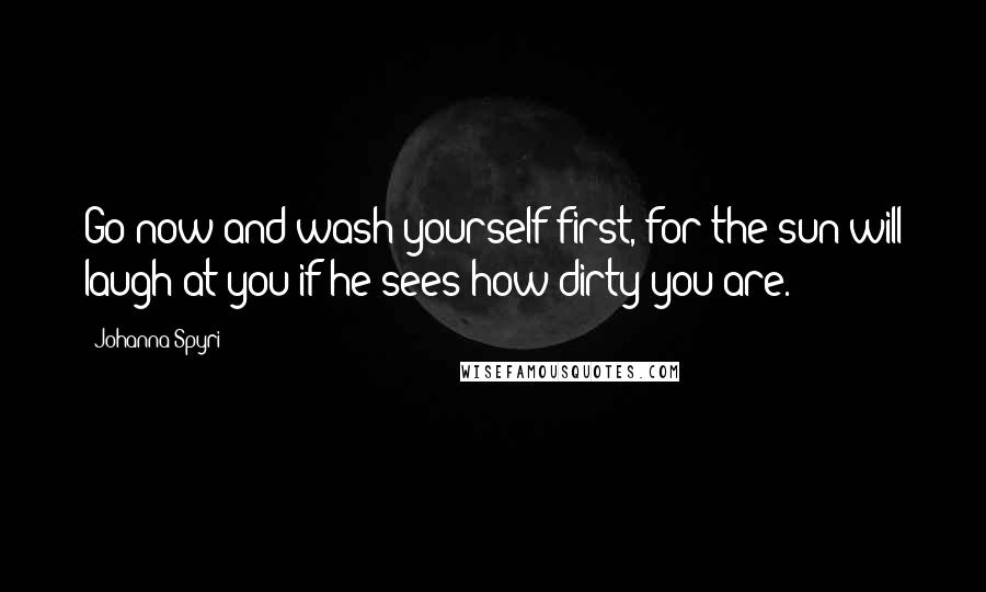Johanna Spyri Quotes: Go now and wash yourself first, for the sun will laugh at you if he sees how dirty you are.