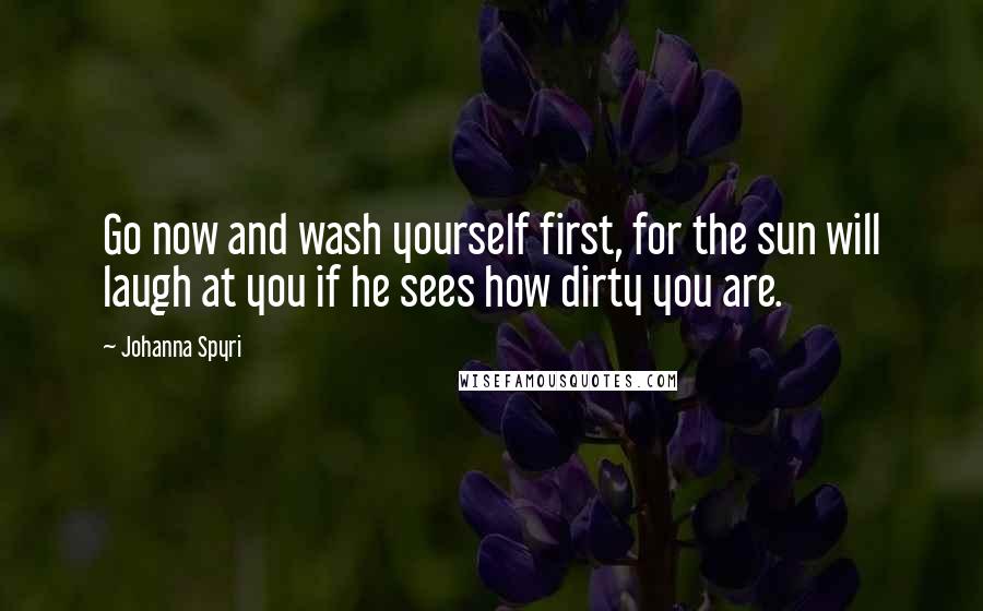 Johanna Spyri Quotes: Go now and wash yourself first, for the sun will laugh at you if he sees how dirty you are.