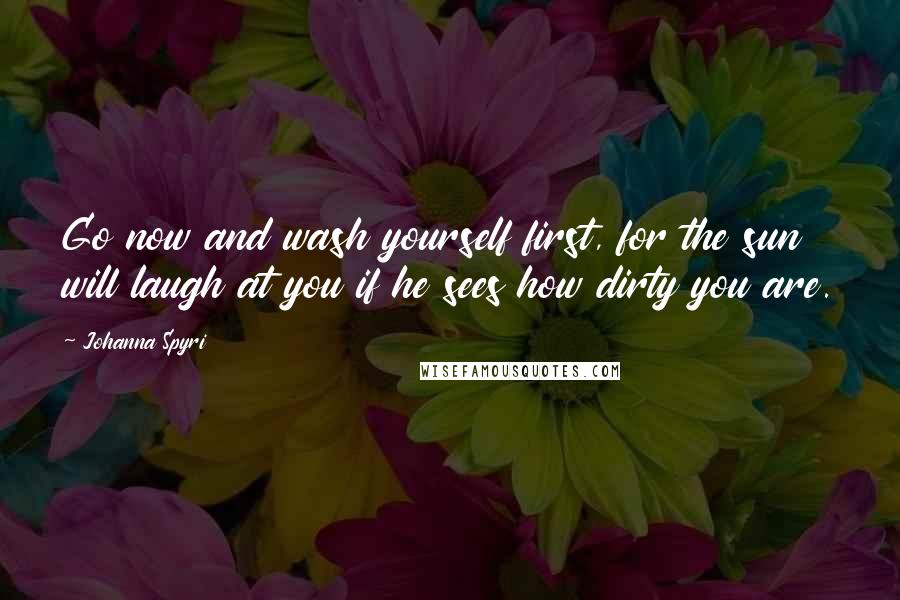 Johanna Spyri Quotes: Go now and wash yourself first, for the sun will laugh at you if he sees how dirty you are.