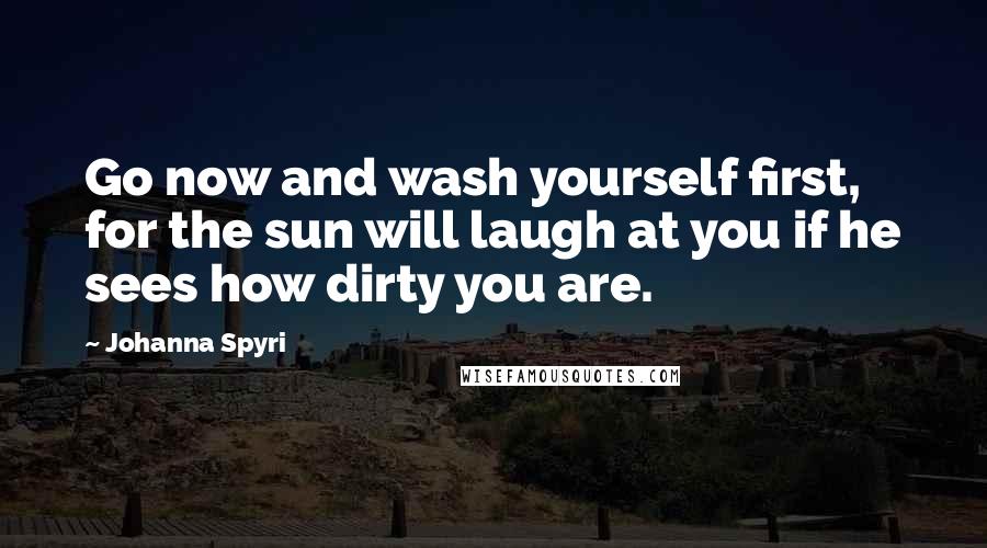 Johanna Spyri Quotes: Go now and wash yourself first, for the sun will laugh at you if he sees how dirty you are.