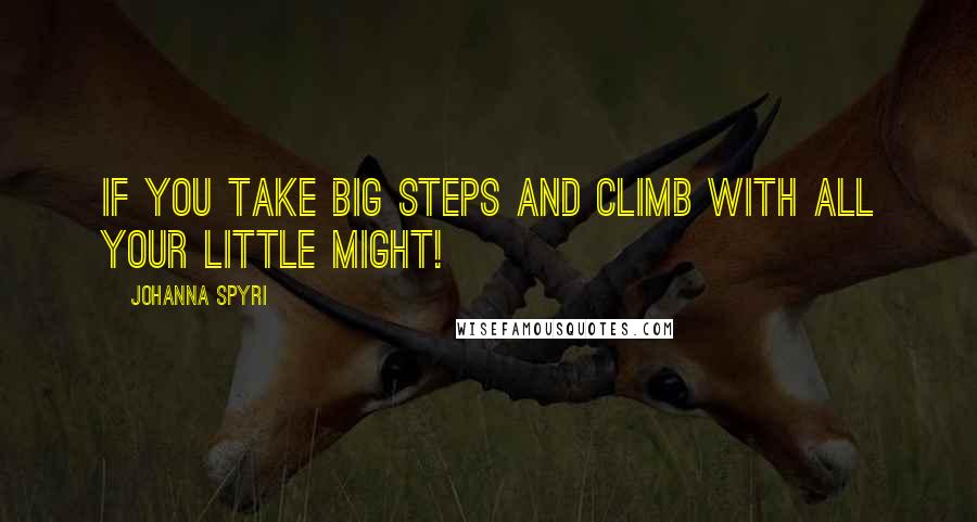 Johanna Spyri Quotes: If you take big steps and climb with all your little might!