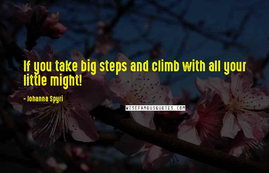 Johanna Spyri Quotes: If you take big steps and climb with all your little might!