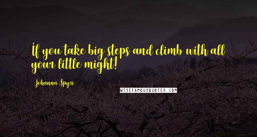 Johanna Spyri Quotes: If you take big steps and climb with all your little might!