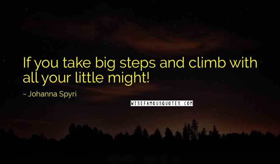 Johanna Spyri Quotes: If you take big steps and climb with all your little might!