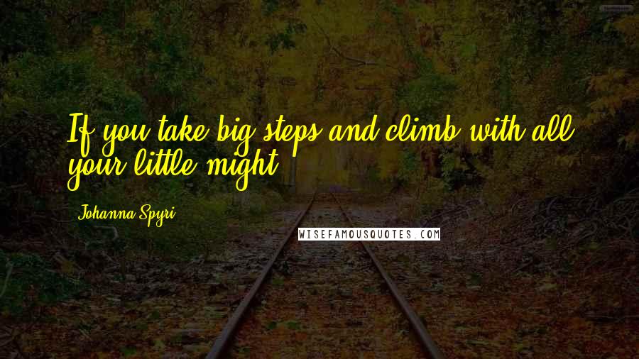 Johanna Spyri Quotes: If you take big steps and climb with all your little might!
