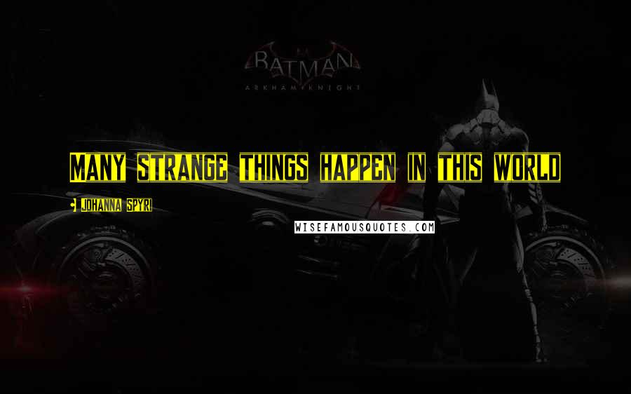 Johanna Spyri Quotes: Many strange things happen in this world