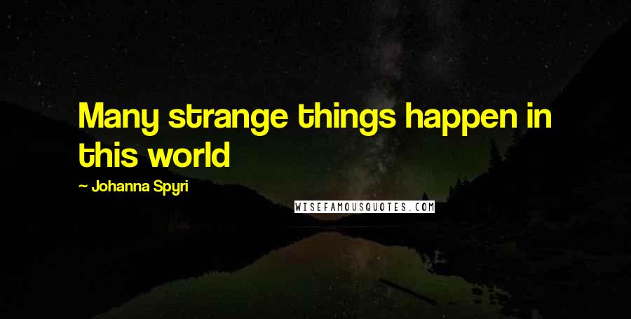 Johanna Spyri Quotes: Many strange things happen in this world