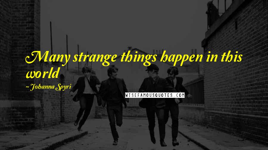 Johanna Spyri Quotes: Many strange things happen in this world