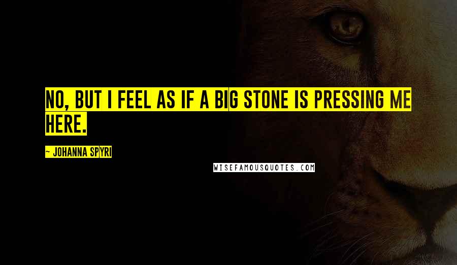 Johanna Spyri Quotes: No, but I feel as if a big stone is pressing me here.