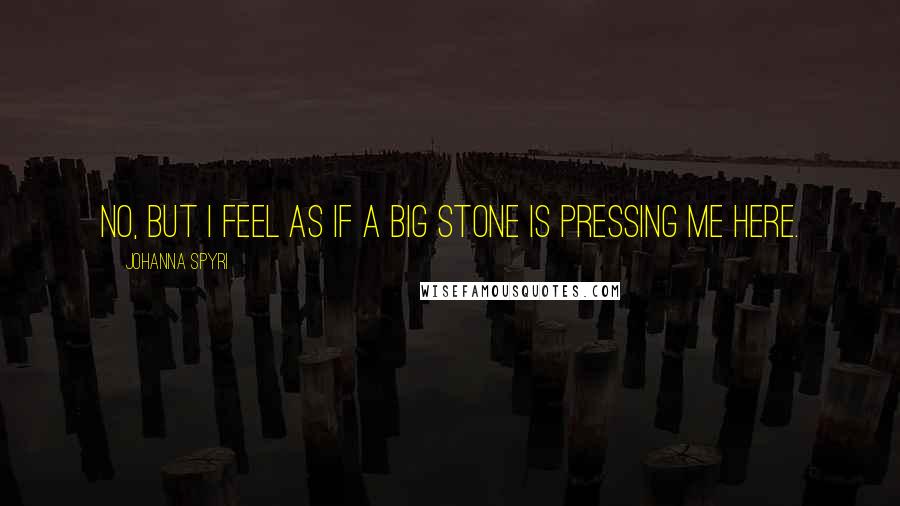 Johanna Spyri Quotes: No, but I feel as if a big stone is pressing me here.