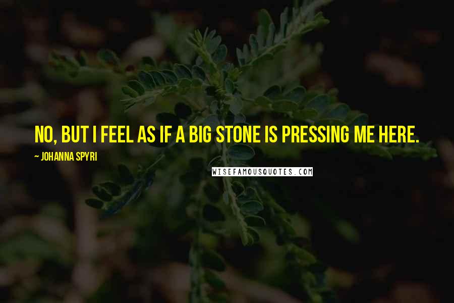 Johanna Spyri Quotes: No, but I feel as if a big stone is pressing me here.